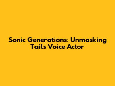 Sonic Generations: Unmasking Tails' Voice Actor