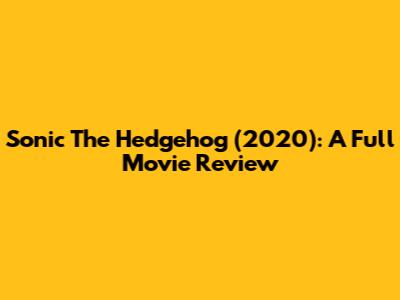 Sonic The Hedgehog (2020): A Full Movie Review
