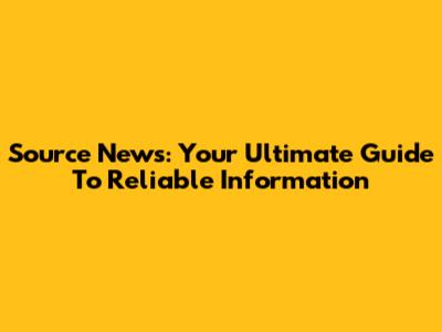 Source News: Your Ultimate Guide To Reliable Information