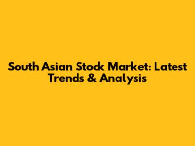 South Asian Stock Market: Latest Trends & Analysis