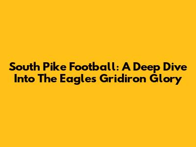 South Pike Football: A Deep Dive Into The Eagles' Gridiron Glory