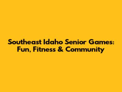 Southeast Idaho Senior Games: Fun, Fitness & Community