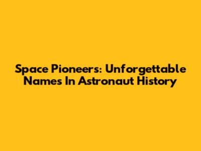 Space Pioneers: Unforgettable Names In Astronaut History