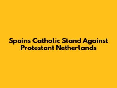 Spain's Catholic Stand Against Protestant Netherlands