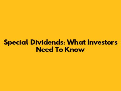 Special Dividends: What Investors Need To Know