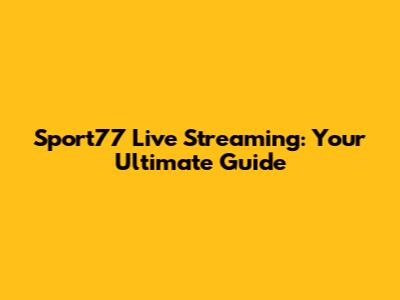 Sport77 Live Streaming: Your Ultimate Guide