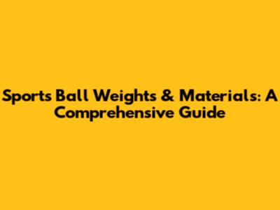 Sports Ball Weights & Materials: A Comprehensive Guide