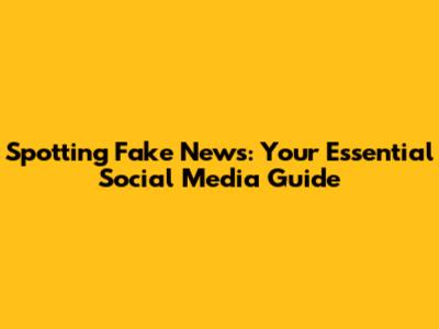 Spotting Fake News: Your Essential Social Media Guide