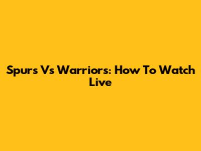 Spurs Vs Warriors: How To Watch Live