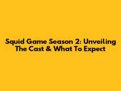 Squid Game Season 2: Unveiling The Cast & What To Expect