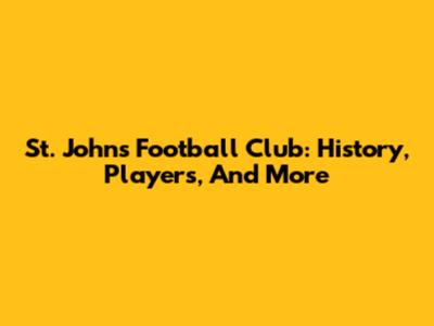 St. John's Football Club: History, Players, And More