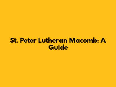 St. Peter Lutheran Macomb: A Guide