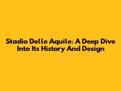 Stadio Delle Aquile: A Deep Dive Into Its History And Design