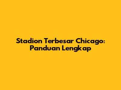 Stadion Terbesar Chicago: Panduan Lengkap