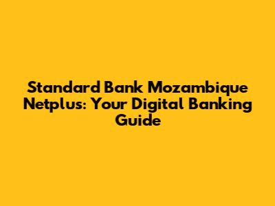 Standard Bank Mozambique Netplus: Your Digital Banking Guide