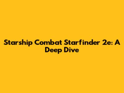 Starship Combat Starfinder 2e: A Deep Dive