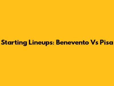 Starting Lineups: Benevento Vs Pisa
