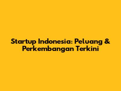 Startup Indonesia: Peluang & Perkembangan Terkini