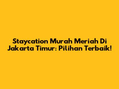Staycation Murah Meriah Di Jakarta Timur: Pilihan Terbaik!
