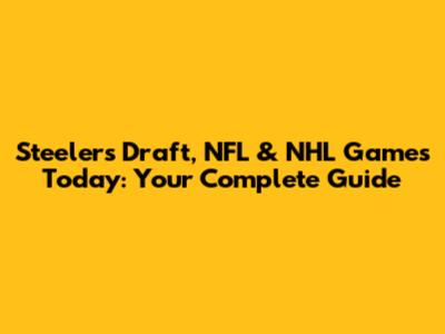 Steelers Draft, NFL & NHL Games Today: Your Complete Guide