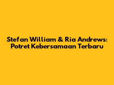 Stefan William & Ria Andrews: Potret Kebersamaan Terbaru