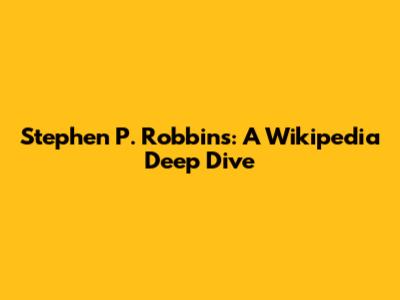 Stephen P. Robbins: A Wikipedia Deep Dive