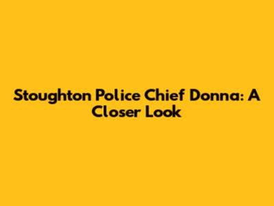 Stoughton Police Chief Donna: A Closer Look