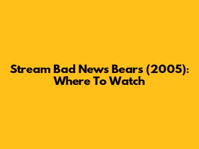 Stream Bad News Bears (2005): Where To Watch