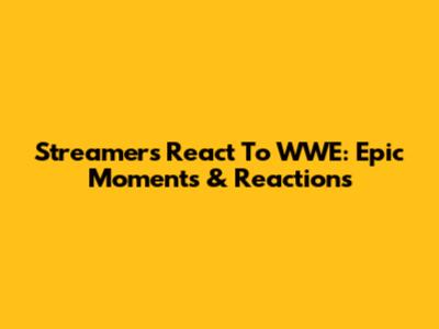 Streamers React To WWE: Epic Moments & Reactions