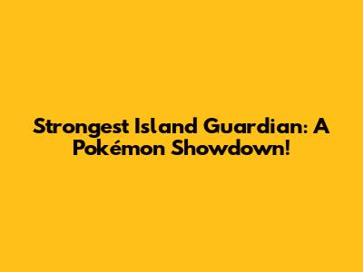 Strongest Island Guardian: A Pokémon Showdown!
