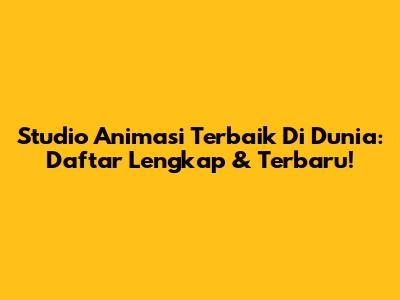 Studio Animasi Terbaik Di Dunia: Daftar Lengkap & Terbaru!