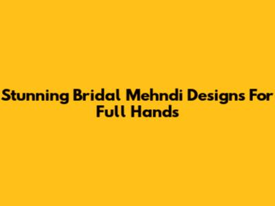 Stunning Bridal Mehndi Designs For Full Hands