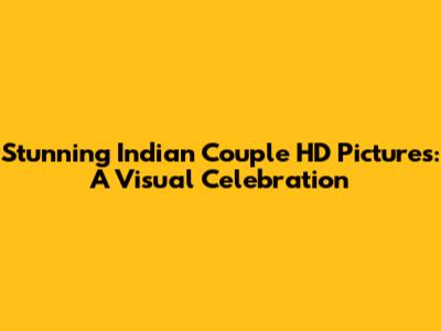 Stunning Indian Couple HD Pictures: A Visual Celebration