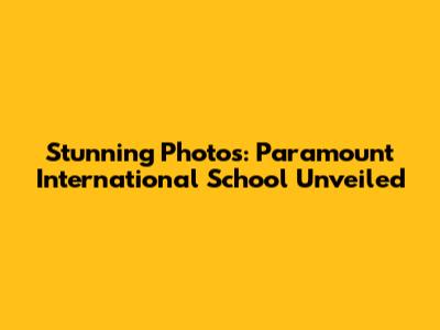 Stunning Photos: Paramount International School Unveiled