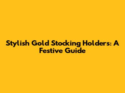 Stylish Gold Stocking Holders: A Festive Guide