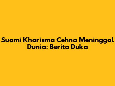 Suami Kharisma Cehna Meninggal Dunia: Berita Duka