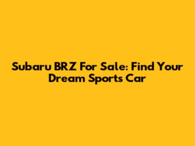 Subaru BRZ For Sale: Find Your Dream Sports Car