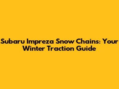 Subaru Impreza Snow Chains: Your Winter Traction Guide