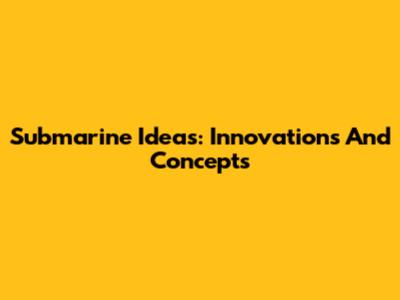 Submarine Ideas: Innovations And Concepts