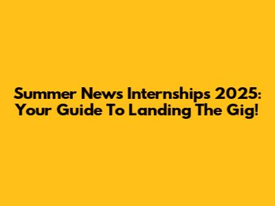 Summer News Internships 2025: Your Guide To Landing The Gig!