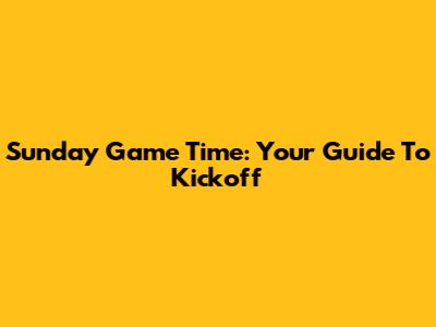 Sunday Game Time: Your Guide To Kickoff