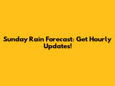 Sunday Rain Forecast: Get Hourly Updates!