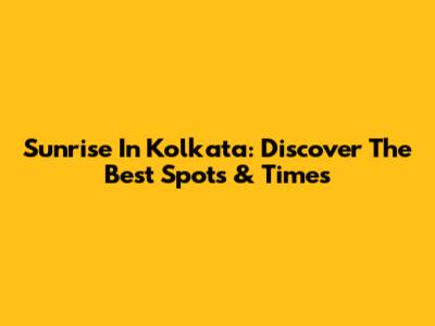Sunrise In Kolkata: Discover The Best Spots & Times
