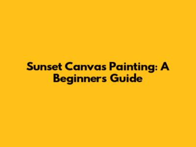 Sunset Canvas Painting: A Beginner's Guide