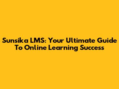 Sunsika LMS: Your Ultimate Guide To Online Learning Success