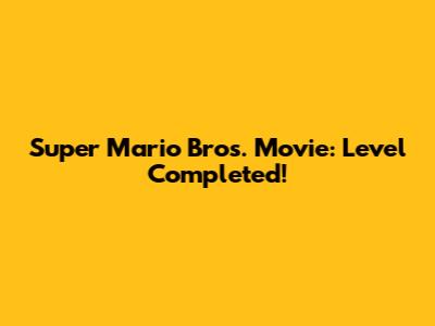 Super Mario Bros. Movie: Level Completed!