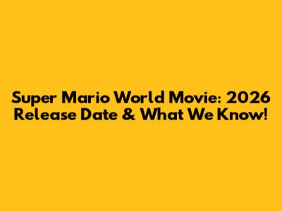 Super Mario World Movie: 2026 Release Date & What We Know!