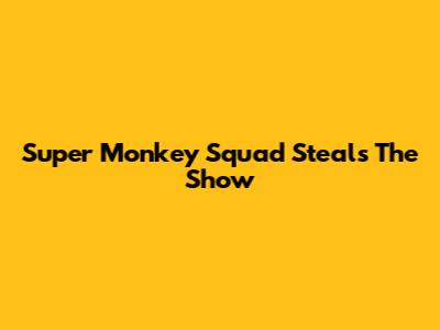 Super Monkey Squad Steals The Show