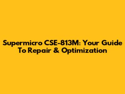 Supermicro CSE-813M: Your Guide To Repair & Optimization