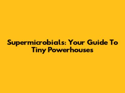 Supermicrobials: Your Guide To Tiny Powerhouses